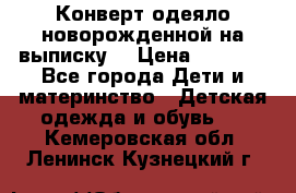 Конверт-одеяло новорожденной на выписку. › Цена ­ 1 500 - Все города Дети и материнство » Детская одежда и обувь   . Кемеровская обл.,Ленинск-Кузнецкий г.